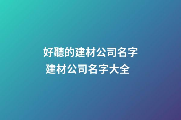 好聽的建材公司名字 建材公司名字大全-第1張-公司起名-玄機(jī)派